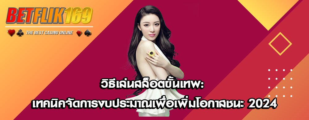 วิธีเล่นสล็อตขั้นเทพ: เทคนิคจัดการงบประมาณเพื่อเพิ่มโอกาสชนะ 2024