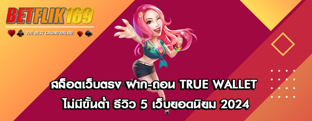 สล็อตเว็บตรง ฝาก-ถอน True Wallet ไม่มีขั้นต่ำ รีวิว 5 เว็บยอดนิยม 2024