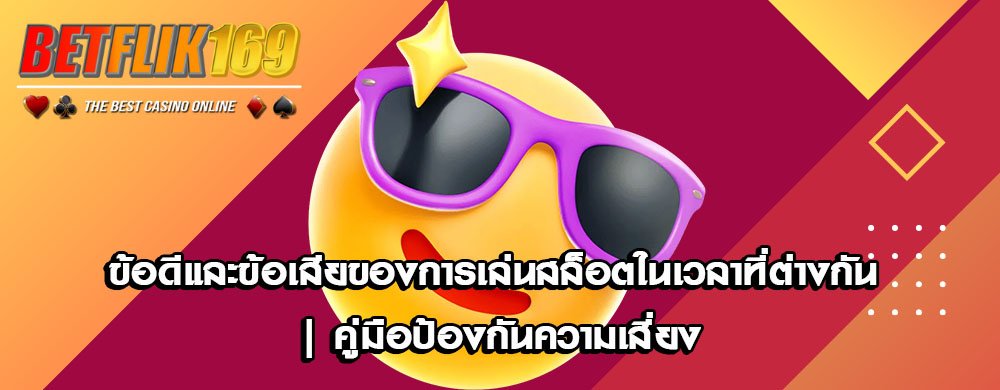 ข้อดีและข้อเสียของการเล่นสล็อตในเวลาที่ต่างกัน | คู่มือป้องกันความเสี่ยง