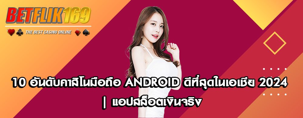 10 อันดับคาสิโนมือถือ Android ดีที่สุดในเอเชีย 2024 | แอปสล็อตเงินจริง
